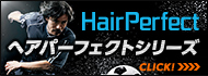 HairPerfect ヘアパーフェクトシリーズ CLICK!