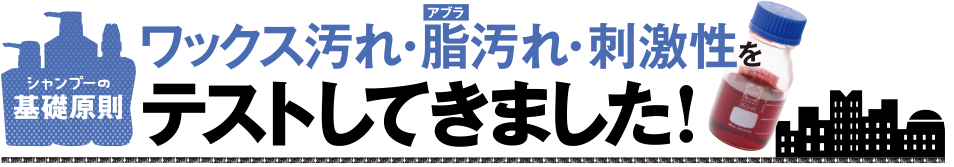 シャンプーの基礎原則 ワックス汚れ・脂汚れ・刺激性をテストしてきました!