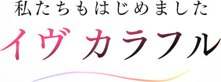 私たちもはじめました イヴ カラフル