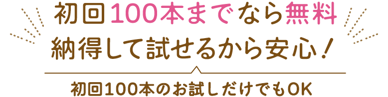初回100本までは無料 納得して試せるから安心