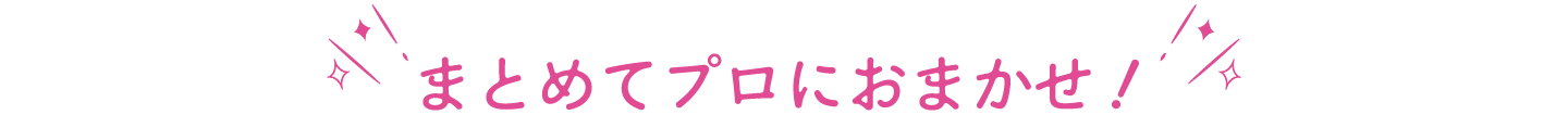 まとめてプロにおまかせ!