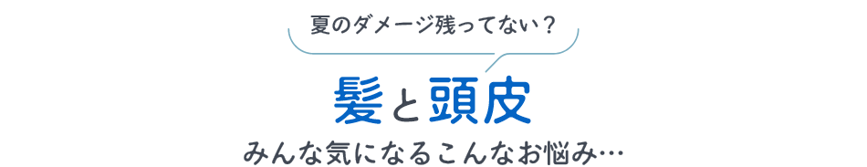 夏のダメージ残ってない? 髪と頭皮 みんな気になるこんなお悩み…