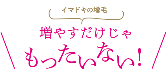 イマドキの増毛 増やすだけじゃもったいない!