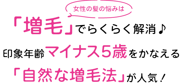 女性の髪の悩みは「増毛」でらくらく解消♪印象年齢マイナス5歳をかなえる「自然な増毛法」が人気！