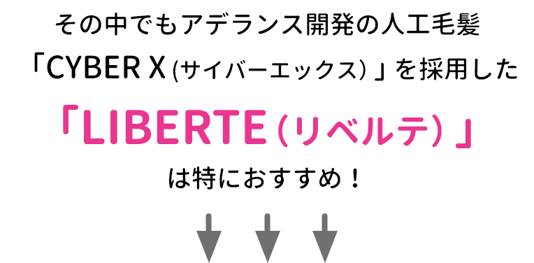 その中でもアデランス開発の人工毛髪「CYBER X (サイバーエックス）」を採用した「LIBERTE(リベルテ）」は特におすすめ！