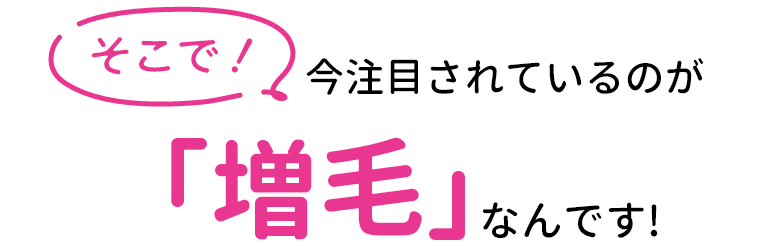 そこで！今注目されているのが「増毛」なんです！