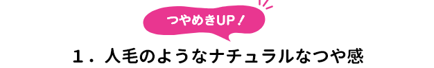 １．つやめきUP！１．人毛のようなナチュラルなつや感
