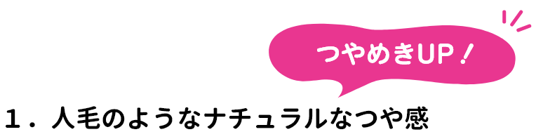 １．つやめきUP！１．人毛のようなナチュラルなつや感