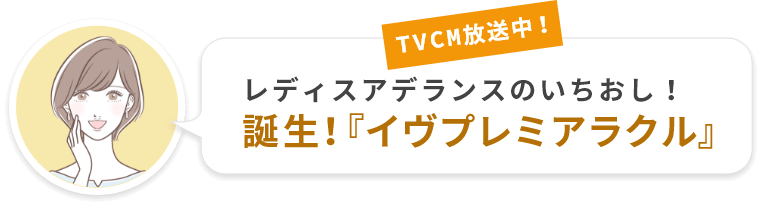 TVCM放送中！レディスアデランスのいちおし！大好評「イヴプレミアラクル」