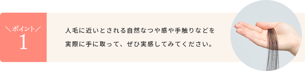 人毛に近いとされる自然なつや感や手触りなどを実際に手に取って、ぜひ実感してみてください。