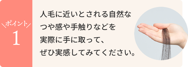 人毛に近いとされる自然なつや感や手触りなどを実際に手に取って、ぜひ実感してみてください。