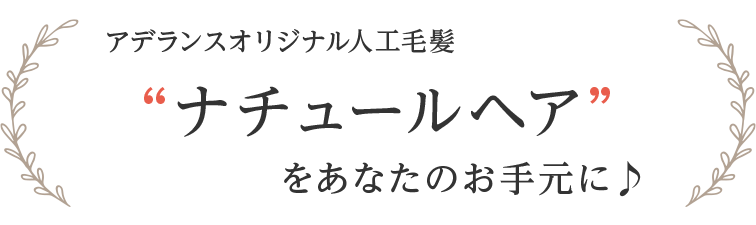 アデランスオリジナル人工毛髪ナチュールヘアをあなたのお手元に