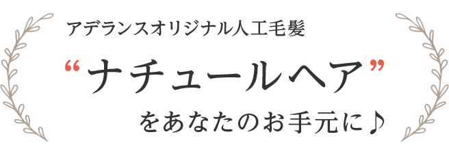 アデランスオリジナル人工毛髪ナチュールヘアをあなたのお手元に