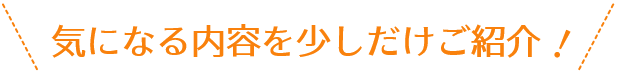 気になる内容を少しだけご紹介！