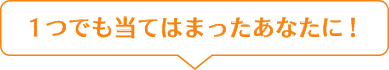 1つでも当てはまったあなたに！