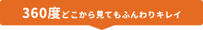 360度どこから見てもふんわりキレイ