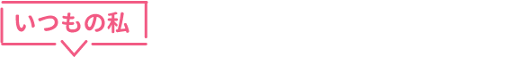いつもの私