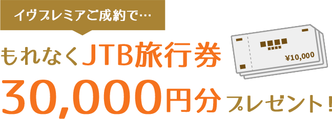 イヴプレミアご成約で…もれなくJTB旅行券30,000円分プレゼント！