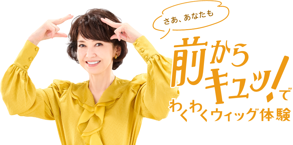 さぁ、あなたも前からキュッ!でわくわくウィッグ体験