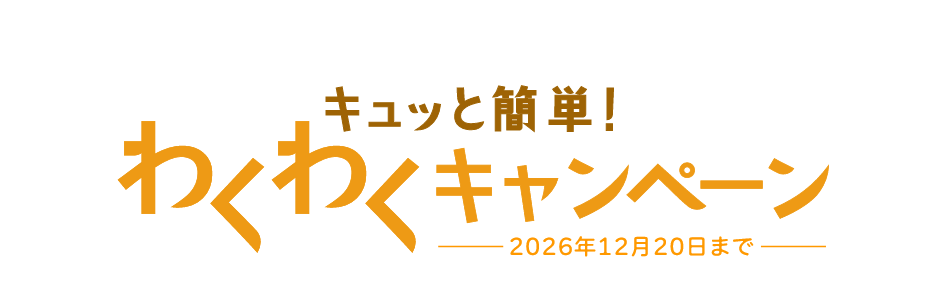 キュッと簡単!わくわくキャンペーン 2026年12月20日まで