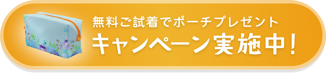 無料ご試着でポーチプレゼント キャンペーン実施中！