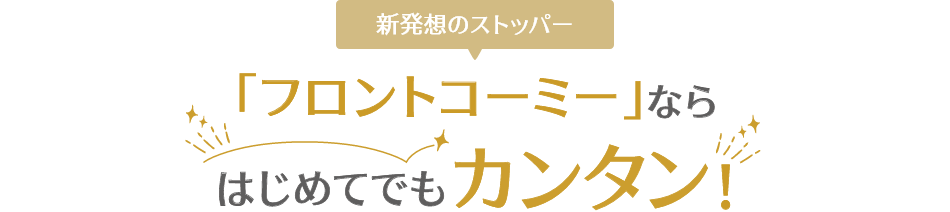新発想のストッパー「フロントコーミー」ならはじめてでもカンタン!
