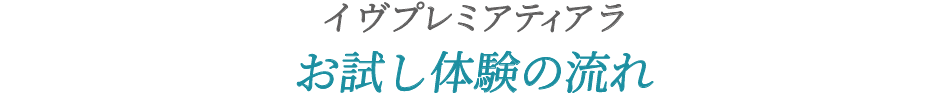 イヴプレミアティアラ お試し体験の流れ