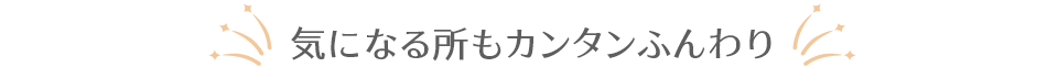 気になる所もカンタンふんわり