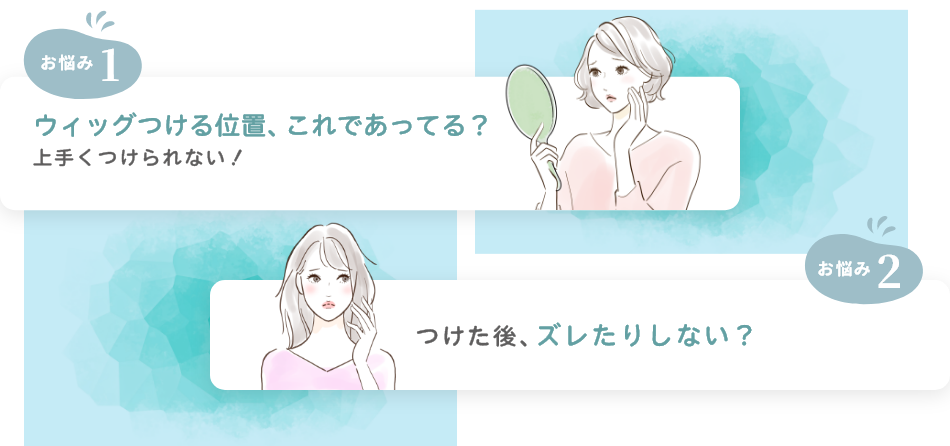 お悩み1:ウィッグつける位置、これであってる?上手くつけられない!お悩み2:つけた後、ズレたりしない?