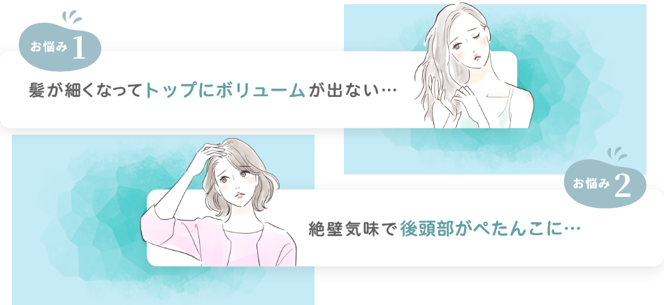 お悩み1:髪が細くなってトップにボリュームが出ない…お悩み2:絶壁気味で後頭部がぺたんこに…