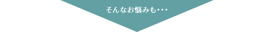 そんなお悩みも…