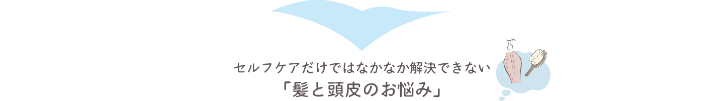 セルフケアだけではなかなか解決できない 髪と頭皮のお悩み