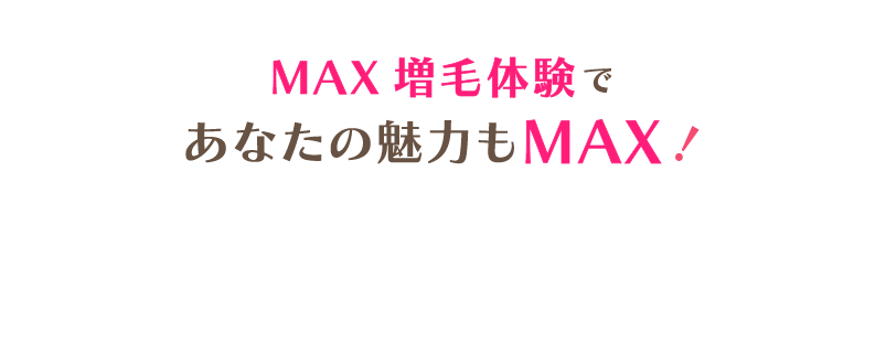 MAX増毛体験であなたの魅力もMAX!