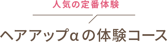 人気の定番体験 ヘアアップαの体験コース