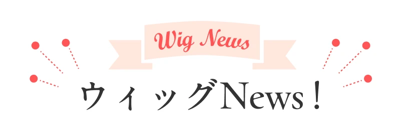 ウィッグNews！