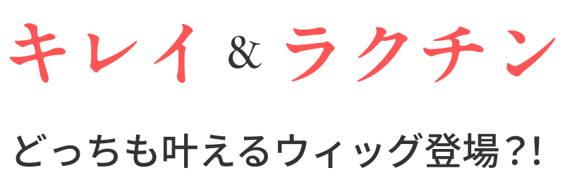 キレイ&ラクチン どっちも叶えるウィッグ登場？！