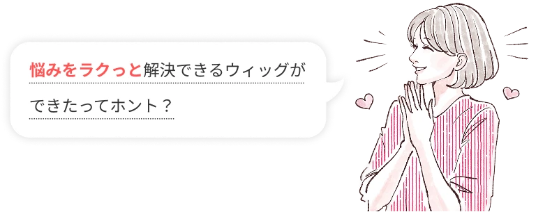 悩みをラクっと解決できるウィッグができたってホント？