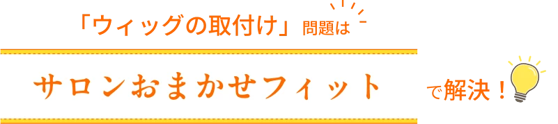 「ウィッグの取付け」問題はサロンおまかせフィットで解決！