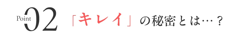 02「キレイ」の秘密とは…？
