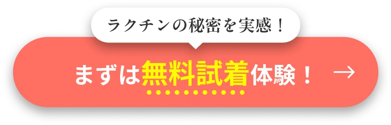 ラクチンの秘密を実感！まずは無料試着体験！