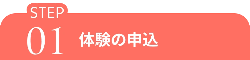 Step 01 体験の申込