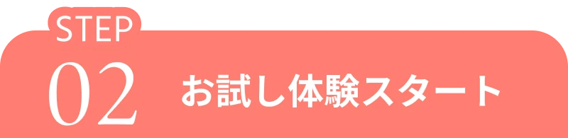 Step 02 お試し体験スタート