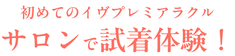 初めてのイヴプレミアラクル サロンで試着体験！