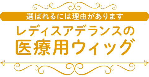 選ばれるには理由があります。レディスアデランスの医療用ウィッグ