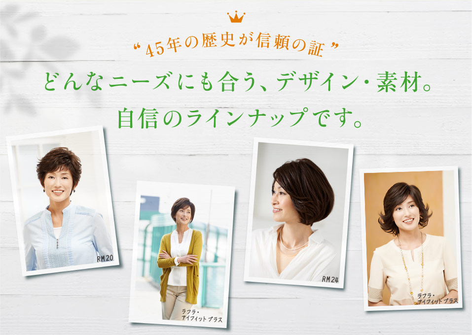 “45年の歴史が信頼の証”どんなニーズにも合う、デザイン・素材。自信のラインナップです。