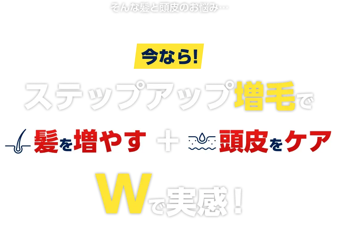 そんな髪と頭皮のお悩み…今なら!ステップアップ増毛でWで実感!髪を増やす+頭皮をケア