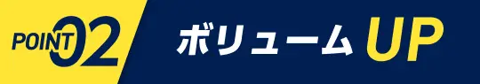 POINT02　ボリュームUP