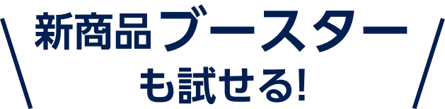 新商品ブースターも試せる!