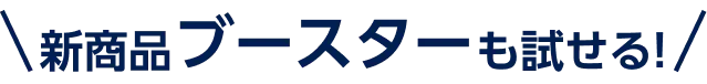 新商品ブースターも試せる!