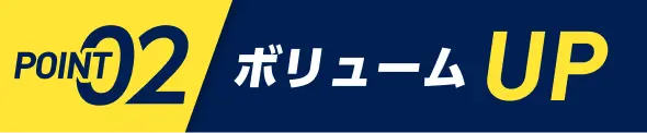 POINT02　ボリュームUP